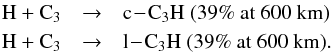 \begin{eqnarray*} \rm H + C_3 &\rightarrow& \rm c\!-\!C_3H~ (39\%~at~600~km) \\ \rm H + C_3 &\rightarrow& \rm l\!-\!C_3H ~(39\%~at~600~km). \end{eqnarray*}