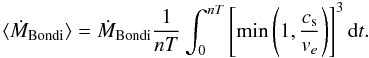 \begin{equation} \label{eq:mdotav} \langle{\dot{M}}_\mathrm{Bondi}\rangle =\dot{M}_\mathrm{Bondi} \frac{1}{nT}\int_0^{nT}\left[\mathrm{min}\left(1,\frac{c_\mathrm{s}}{v_e}\right)\right]^3 \mathrm{d}t . \end{equation}