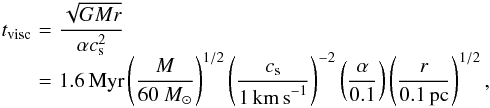 \begin{eqnarray} \label{eq:visc} t_\mathrm{visc}&\!=\!&\nonumber \frac{\sqrt{GMr}}{\alpha c_\mathrm{s}^2} \\[-2mm] &\!=\!& 1.6\,\mathrm{Myr} \left(\frac{M}{60~M_\odot}\right)^{1/2} \left(\frac{c_\mathrm{s}}{1\, \mathrm{km\,s}^{-1}}\right)^{-2} \left(\frac{\alpha}{0.1}\right) \left(\frac{r}{0.1 \,\mathrm{pc}}\right)^{1/2},~~ \end{eqnarray}