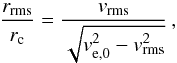 \begin{equation} \frac{r_\mathrm{rms}}{r_\mathrm{c}} =\frac{v_\mathrm{rms}}{\sqrt{{v_\mathrm{e,0}^2-v_\mathrm{rms}^2}}}\,, \end{equation}