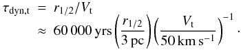 \begin{eqnarray} \tau_\mathrm{dyn,t}&=&r_{1/2}/V_\mathrm{t} \nonumber \\[-2mm] &\approx& 60\,000\, \mathrm{yrs} \left(\frac{r_{1/2}}{3 \, \mathrm{pc}}\right) \left(\frac{V_\mathrm{t}}{50 \, \mathrm{km\,s^{-1}}}\right)^{-1}\cdot \end{eqnarray}