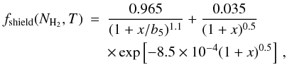 \begin{eqnarray} f_\mathrm{shield}(N_{\mathrm{H}_2},T) &=& \nonumber \frac{0.965}{(1+x/b_5)^{1.1}} + \frac{0.035}{(1+x)^{0.5}} \\ & &\times \exp \left[ -8.5\times 10^{-4} (1+x)^{0.5}\right]\, , \end{eqnarray}