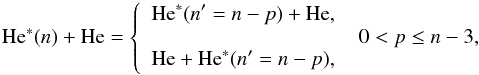 \begin{equation} \label{eq:aa2} \textrm{He}^{*}(n)+\textrm{He} = \left\lbrace \begin{array}{ll} \displaystyle{ \textrm{He}^{*}(n'=n - p)+\textrm{He},}\\ \displaystyle{ \qquad \qquad \qquad \qquad \qquad 0<p\le n-3,}\\ \displaystyle{ \textrm{He}+\textrm{He}^{*}(n'=n - p),} \end{array} \right. \end{equation}