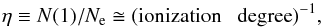 \begin{equation} \eta \equiv N(1)/N_{\rm e} \cong (\mbox{ionization \; degree})^{-1}, \label{eq:eta} \end{equation}