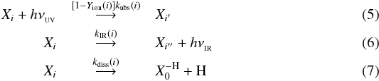 \begin{eqnarray} X_{i} + h\nu_{_{\rm UV}} & \buildrel [1-Y_{\rm ion}(i)]k_{\rm abs}(i) \over\longrightarrow & X_{i^{\prime}} \\ X_{i} & \buildrel k_{{\rm IR}}(i) \over\longrightarrow & X_{i^{\prime\prime}} + h\nu_{_{\rm IR}}\\ X_{i} & \buildrel k_{{\rm diss}}(i) \over\longrightarrow & X^{-\rm H}_{0} + {\rm H} \end{eqnarray}