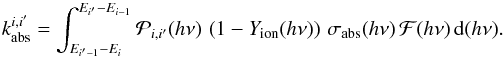 \appendix \setcounter{section}{1} \begin{equation} \label{eq:calc_abs_split} k_{\rm abs}^{i,i^{\prime}} = \int_{E_{i^{\prime}-1}-E_{i}}^{E_{i^{\prime}}-E_{i-1}} {\cal P}_{i,i^{\prime}}(h\nu) \, \left(1-Y_{\rm ion}(h\nu)\right) \, \sigma_{\rm abs}(h\nu) \, {\cal F}(h\nu) \, {\rm d}(h\nu). \end{equation}