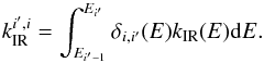 \appendix \setcounter{section}{1} \begin{equation} \label{eq:calc_IR} \kIR^{i^{\prime},i} = \int_{E_{i^{\prime}-1}}^{E_{i^{\prime}}} \delta_{i,i^{\prime}}(E) \kIR(E) {\rm d}E. \end{equation}