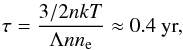 \begin{eqnarray} \tau = \frac{3/2 n{kT}}{\Lambda n n_{\rm e}} \approx 0.4~\textnormal{yr,} \end{eqnarray}