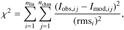 \begin{equation} \label{eq_chi2} \chi^2 = \sum_{i=1}^{n_{\rm lin}} \sum_{j=1}^{ n_{\rm chan}} \frac{(I_{{\rm obs},ij}-I_{{\rm mod},ij})^2}{({{\rm rms}}_{i})^2}, \end{equation}