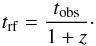 \begin{equation} \label{time_correction} t_{\rm rf} = \frac{t_{\rm obs}}{1+z} \cdot \end{equation}