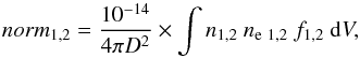 \begin{equation} \label{eq_norm} norm_{1,2} = \frac{10^{-14}}{4 \pi D^{2}} \times \int n_{1,2}~n_{\rm e~1,2}~f_{1,2}~{\rm d}V, \end{equation}