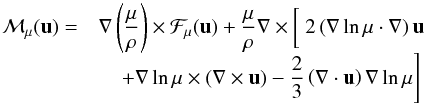 \begin{equation} \begin{array}{rl} \vec{\calM}_\mu(\vu)=& \displaystyle \na\left(\frac{\mu}{\rho}\right)\times\vec{\calF}_\mu(\vu) +\frac{\mu}{\rho}\na\times\lc\frac{}{}2\left(\na\ln\mu\cdot\na\right)\vu\right.\\ &\displaystyle \quad\left.+\na\ln\mu\times(\na\times\vu) -\frac{2}{3}\left(\na\cdot\vu\right)\na\ln\mu\rc \end{array} \end{equation}