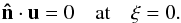 \begin{eqnarray} \vec{\hat n}\cdot\vu=0\quad {\rm at}\quad \xi=0. \end{eqnarray}