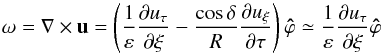 \begin{equation} \vec\omega=\na\times\vec u= \left(\frac{1}{\varepsilon}\frac{\partial u_\tau}{\partial\xi} -\frac{\cos\delta}{R}\frac{\partial u_\xi}{\partial\tau}\right)\vec{\hat\varphi} \simeq \frac{1}{\varepsilon}\frac{\partial u_\tau}{\partial\xi}\vec{\hat\varphi} \end{equation}