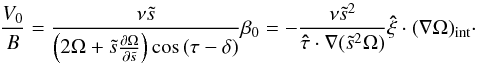 \begin{equation} \label{eq:V0/B} \frac{V_0}{B}=\frac{\nu\ts}{\left(2\Omega+\ts\frac{\partial\Omega}{\partial\ts} \right)\cos\,(\tau-\delta)}\beta_0= -\frac{\nu\ts^2}{\vec{\hat\tau}\cdot\na(\ts^2\Omega)} \vec{\hat\xi}\cdot(\na\Omega)_\mathrm{int}\cdot \end{equation}
