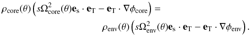 \begin{eqnarray} \rho_{\rm core}(\theta) \lp s\Omega^2_{\rm core}(\theta) {\vec e}_{\rm s}\cdot\ve_{\rm T} - \ve_{\rm T} \cdot\na\phi_{\rm core}\rp = \nonumber\\ \rho_{\rm env}(\theta) \lp s\Omega^2_{\rm env}(\theta) {\vec e}_{\rm s}\cdot\ve_{\rm T} - \ve_{\rm T} \cdot\na\phi_{\rm env}\rp. \end{eqnarray}