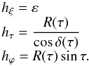 \appendix \setcounter{section}{1} \begin{equation} \begin{array}{l} \displaystyle h_\xi=\varepsilon \\ \displaystyle h_\tau=\frac{R(\tau)}{\cos\delta(\tau)}\\ \displaystyle h_\varphi=R(\tau)\sin\tau. \end{array} \end{equation}