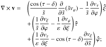 \appendix \setcounter{section}{1} \begin{equation} \begin{array}{rl} \nabla\times\vec v=&\displaystyle\left(\frac{\cos\,(\tau-\delta)}{\ts}\frac{\partial}{\partial\ts}(\ts v_\varphi) -\frac{1}{\ts}\frac{\partial v_\tau}{\partial\varphi}\right)\vec{\hat\xi}\\ &\displaystyle+\left(\frac{1}{\ts}\frac{\partial v_\xi}{\partial\varphi} -\frac{1}{\varepsilon}\frac{\partial v_\varphi}{\partial\xi}\right)\vec{\hat\tau}\\ &\displaystyle+\left(\frac{1}{\varepsilon}\frac{\partial v_\tau}{\partial\xi} -\cos\,(\tau-\delta)\frac{\partial v_\xi}{\partial\ts}\right)\vec{\hat\varphi}; \end{array} \end{equation}