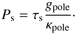 \begin{equation} P_{\rm s}=\tau_{\rm s} \frac{g_{\rm pole}}{\kappa_{\rm pole}}\cdot \end{equation}