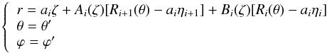 \begin{equation} \left\{ \begin{array}{l} r=a_i\zeta+A_i(\zeta)[R_{i+1}(\theta)-a_i\eta_{i+1}]+B_i(\zeta)[R_i(\theta)-a_i\eta_i]\\ \theta=\theta'\\ \varphi=\varphi' \end{array}\right. \end{equation}