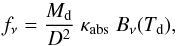 \begin{equation} f_\nu=\frac{M_\mathrm{d}}{D^2} \; \kappa_\mathrm{abs} \; B_\nu(T_\mathrm{d}), \label{eq_mbb} \end{equation}