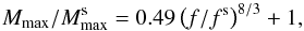 \begin{eqnarray} {M_{\rm max}}/{M^{\rm s}_{\rm max}} = 0.49\left({f}/{f^{\rm s}}\right)^{8/3} + 1, \end{eqnarray}