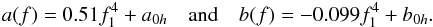 \begin{eqnarray} a(f) = 0.51 f_1^{4} + a_{0h}~~~~{\rm and}~~~~b(f) = -0.099 f_1^{4} + b_{0h}. \end{eqnarray}