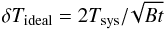 \begin{equation} \delta T_{\rm ideal}=2 T_{\rm sys}/\!\sqrt{Bt} \label{eq:radiometereq} \end{equation}