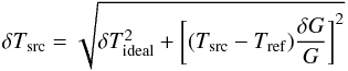 \begin{equation} \delta T_{\rm src}= \sqrt{\delta T_{\rm ideal}^2 + \left[(T_{\rm src}-T_{\rm ref})\frac{\delta G}{G} \right]^2} \end{equation}