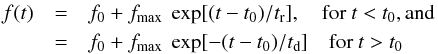 \begin{eqnarray} f(t)&=&f_0 + f_{\max}~\exp[(t-t_0)/t_{\rm r}], ~~~~{\rm for} ~t<t_0, {\rm and} \\ &=&f_0 + f_{\max}~\exp[-(t-t_0)/t_{\rm d}] ~~~~ {\rm for} ~t>t_0\nonumber \end{eqnarray}