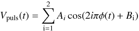 \begin{eqnarray*} V_\mathrm{puls}(t) = \sum_\mathrm{i=1}^\mathrm{2} A_{i}\cos (2i\pi \phi(t) + B_\mathrm{i}) \end{eqnarray*}