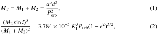 \begin{eqnarray} && M_\mathrm{T} = M_1 + M_2 = \dfrac{a^3d^3}{P_\mathrm{orb}^2}, \label{eq__1}\\ && \dfrac{(M_2\sin i)^3}{(M_1 + M_2)^2} = 3.784\times10^{-5}~K_1^3 P_\mathrm{orb} (1 - e^2)^{3/2},\label{eq__2} \end{eqnarray}