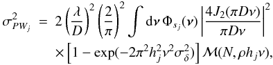 \begin{eqnarray} \sigma_{PW_j}^2 & = & 2\left(\frac{\lambda}{D}\right)^2\left(\frac{2}{\pi}\right)^2 \int {\rm d}{\bm\nu}\,\Phi_{s_j}({\bm\nu})\left\vert\frac{4J_2(\pi D\nu)}{\pi D\nu}\right\vert^2 \nonumber \\[-0.5mm] & & \times\left[1-\exp(-2\pi^2 h_j^2\nu^2\sigma_\delta^2)\right]{\cal M}(N,\rho h_j\nu), \label{eq38} \end{eqnarray}