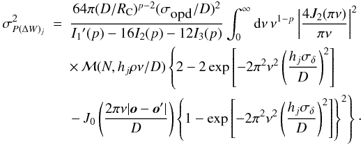 \begin{eqnarray} \sigma_{P(\Delta W)_j}^2 & = & \frac{64\pi (D/R_{\rm C})^{p-2}(\sigma_{\mbox{opd}}/D)^2}{I_1\arcmin (p)-16I_2(p)-12I_3(p)} \int_0^\infty {\rm d}\nu\,\nu^{1-p}\left\vert\frac{4J_2(\pi \nu)}{\pi\nu}\right\vert^2 \nonumber \\ & & \times\, {\cal M}(N,h_j\rho\nu/D) \left\{2-2\exp\left[-2\pi^2\nu^2\left(\frac{h_j\sigma_\delta}{D}\right)^2\right]\right. \nonumber \\ & & \left.-\,J_0\left(\frac{2\pi\nu\vert \vec{o}-\vec{o}\arcmin \vert}{D}\right) \left\{1-\exp\left[-2\pi^2\nu^2\left(\frac{h_j\sigma_\delta}{D}\right)^2\right]\right\}^2\right\}\cdot \nonumber \\ & & \label{eq43} \end{eqnarray}