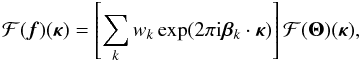 \begin{equation} {\cal F}(\vec{f})({\bm\kappa})= \left[\sum_k w_k\exp(2\pi {\rm i} {\bm\beta}_k\cdot{\bm\kappa})\right]{\cal F}({\bm\Theta})({\bm\kappa}), \label{eq18} \end{equation}