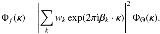 \begin{equation} \Phi_f({\bm\kappa})=\left|\sum_k w_k\exp(2\pi {\rm i} {\bm\beta}_k\cdot{\bm\kappa})\right|^2 \Phi_\Theta({\bm\kappa}). \label{eq19} \end{equation}