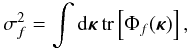 \begin{equation} \sigma_f^2=\int {\rm d}{\bm\kappa}\,\mbox{tr}\left[\Phi_f({\bm\kappa})\right], \label{eq20} \end{equation}