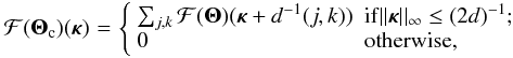 \begin{eqnarray} {\cal F}({\bm\Theta}_{\rm c})({\bm\kappa}) \!& = &\! \left\{\begin{array}{ll} \sum_{j,k} {\cal F}({\bm\Theta})({\bm\kappa}+d^{-1}(j,k)) & {\rm if} ||{\bm\kappa}||_\infty \leq (2d)^{-1} ; \\ 0 & \mbox{otherwise,} \end{array}\right. \nonumber \\ & & \label{eq22} \end{eqnarray}