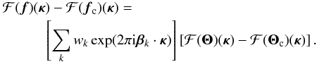 \begin{eqnarray} \label{eq24} \lefteqn{{\cal F}(\vec{f})({\bm\kappa})-{\cal F}(\vec{f}_{\rm c})({\bm\kappa}) =} \nonumber \\ & & \qquad \left[\sum_k w_k \exp(2\pi {\rm i} {\bm\beta}_k\cdot{\bm\kappa})\right] \left[{\cal F}({\bm\Theta})({\bm\kappa})-{\cal F}({\bm\Theta}_{\rm c})({\bm\kappa})\right]. \end{eqnarray}
