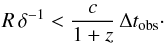\begin{eqnarray} R \, \delta^{-1} < \frac{c}{1 + z} \, \Delta t_{\rm obs} \cdot \label{eq:dt} \end{eqnarray}