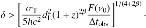 \begin{eqnarray} \delta > \left[ \frac{\sigma_{\rm T}}{5 h c^2} d_{\rm L}^2 (1+z)^{2 \beta} \frac{F(\nu_0)}{\Delta t_{\rm obs}} \right]^{1/(4+2\beta)} \cdot \end{eqnarray}