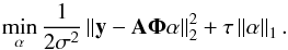 \begin{equation} \min_{\alpha} \frac{1}{2\sigma^2}\norm{ {\vec y} - {\bf A} \boldsymbol{\Phi} {\vec \alpha} }_2^2 + \tau \norm{{\vec \alpha}}_1. \end{equation}