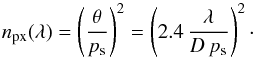 \begin{equation} \label{Pix_spatial} n_\mathrm{px}(\lambda)=\left(\frac{\theta}{p_{\rm s}}\right)^2=\left(2.4\,\frac{\lambda}{D\, p_{\rm s}}\right)^2\cdot \end{equation}