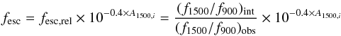 \begin{eqnarray} f_\mathrm{esc} = f_\mathrm{esc,rel} \times 10^{-0.4 \times A_{1500,i}} = \frac{(f_{1500}/f_{900})_\mathrm{int}}{(f_{1500}/f_{900})_\mathrm{obs}} \times 10^{-0.4 \times A_{1500,i}} \label{eqfesc} \end{eqnarray}