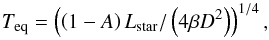 \begin{equation} T_{\rm eq} = \left(\left(1-A\right) L_{\rm star}/ \left(4 {\beta}D^2\right)\right)^{1/4}, \end{equation}