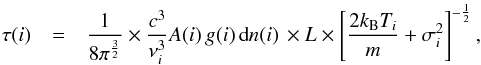 \begin{eqnarray} \tau(i) & = & \frac{1}{8 \pi^{\frac{3}{2}}} \times \frac{c^3}{\nu_i^3} A(i) \, g(i) \, \textrm{d}n(i) \, \times L \times \left[ \frac{2 k_{\rm B} T_i}{m} + \sigma_{i}^2 \right]^{-\frac{1}{2}} , \label{comp_yates1} \end{eqnarray}