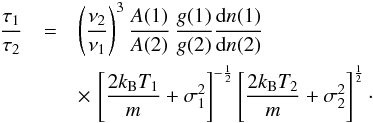 \begin{eqnarray} \frac{\tau_{1}}{\tau_2} & = & \left( \frac{\nu_2}{\nu_1} \right)^3 \frac{A(1)}{A(2)} \, \frac{g(1)}{g(2)} \frac{\textrm{d}n(1)}{\textrm{d}n(2)} \label{conversion} \\ && \times \, \left[ \frac{2 k_{\rm B} T_1}{m} + \sigma_1^2 \right]^{-\frac{1}{2}} \left[ \frac{2 k_{\rm B} T_2}{m} + \sigma_2^2 \right]^{\frac{1}{2}} \cdot \nonumber \end{eqnarray}