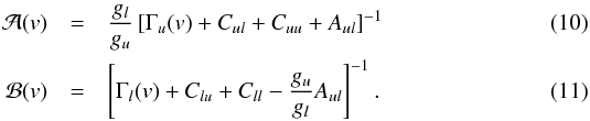 \begin{eqnarray} \mathcal{A}(v) & = & \frac{g_l}{g_u} \left[ \Gamma_u(v) + C_{ul} + C_{uu} + A_{ul} \right]^{-1} \\ \mathcal{B}(v) & = & \left[ \Gamma_l(v) + C_{lu} + C_{ll} - \frac{g_u}{g_l} A_{ul} \right]^{-1} . \end{eqnarray}