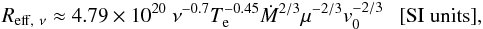 \begin{equation} % R_{\mathrm{eff},\ \nu}\approx 4.79\times10^{20} \ \nu^{-0.7}T_\mathrm{e}^{-0.45}\dot{M}^{2/3}\mu^{-2/3}v_{0}^{-2/3}\ \ \ \mathrm{[SI\ units]} \mathrm{,} \end{equation}