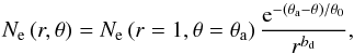 \begin{equation} \label{Ne_profile} N_{\mathrm{e}}\left(r,\theta\right)=N_\mathrm{e}\left(r=1,\theta=\theta_\mathrm{a}\right)\frac{\mathrm{e}^{-\left(\theta_\mathrm{a}-\theta\right)/\theta_0}}{r^{b_\mathrm{d}}} \mathrm{,} \end{equation}